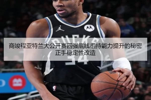 商竣程亚特兰大公开赛四强底线相持能力提升的秘密正手稳定性改造
